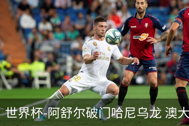 世界杯-阿舒尔破门哈尼乌龙 澳大利亚1-1埃及进点球