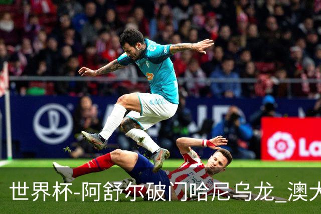 世界杯-阿舒尔破门哈尼乌龙 澳大利亚1-1埃及进点球