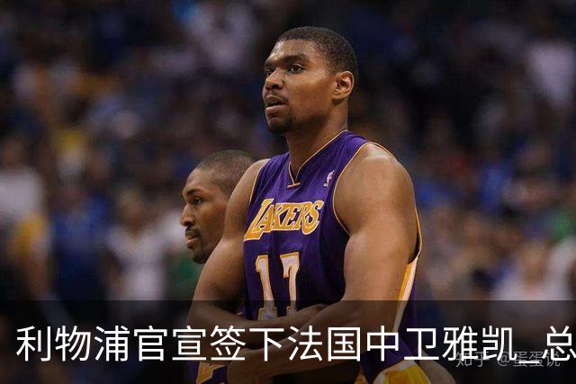 利物浦官宣签下法国中卫雅凯 总价6000万镑签约5+1年