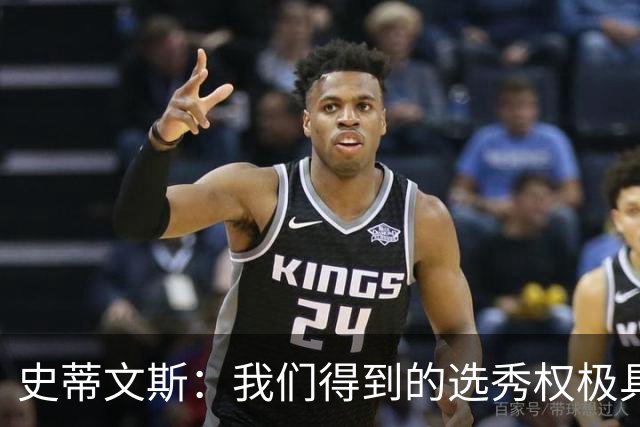 史蒂文斯：我们得到的选秀权极具想象空间 也许能让我们干票大的