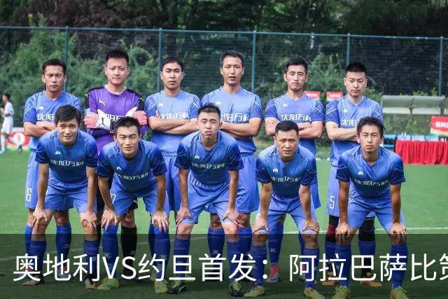 奥地利VS约旦首发：阿拉巴萨比策先发 阿瑙替补待命