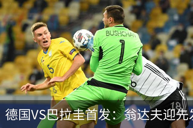 德国VS巴拉圭首发：翁达夫迎先发 哈弗茨配维尔茨萨内