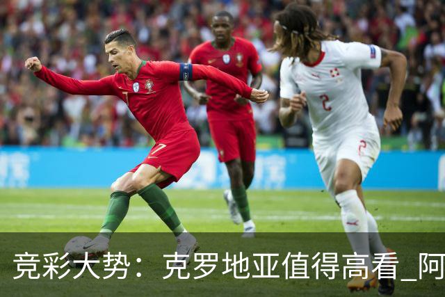 竞彩大势：克罗地亚值得高看 阿根廷完胜可期