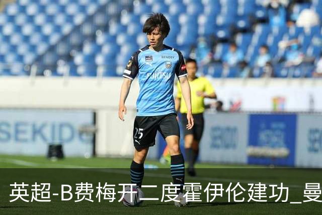 英超-B费梅开二度霍伊伦建功 曼联4-2谢菲联