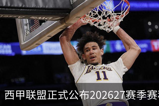 西甲联盟正式公布2026/27赛季赛程，新赛季将于8月16日打响