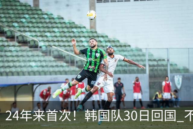 24年来首次！韩国队30日回国 不举行官方欢迎仪式