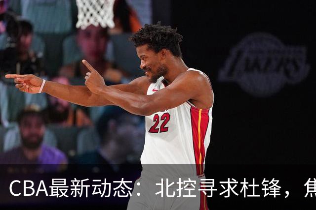CBA最新动态：北控寻求杜锋，焦泊乔急于离队，朱芳雨重拾旧将